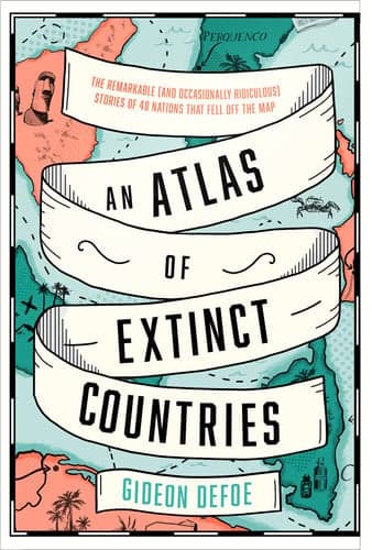 Cover of An Atlas of Extinct Countries The Remarkable (and Occasionally Ridiculous) Stories of 48 Nations that Fell Off the Map
