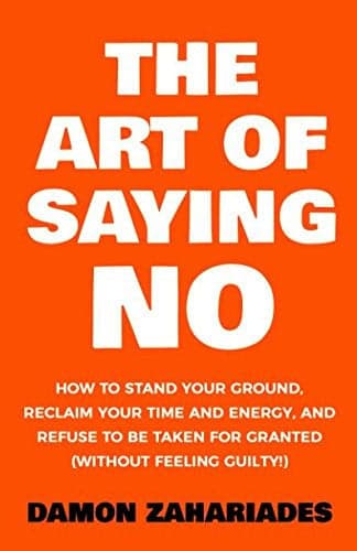 Cover of The Art of Saying No How to Stand Your Ground, Reclaim Your Time and Energy, and Refuse to be Taken for Granted (without Feeling Guilty!)